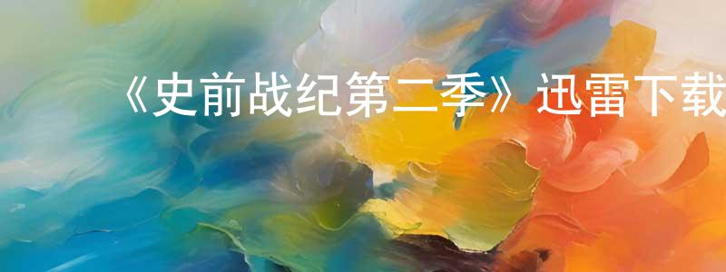 ﻿陈爱忠发布﻿《史前战纪第二季》迅雷下载/在线观看-动漫卡通-美剧天堂